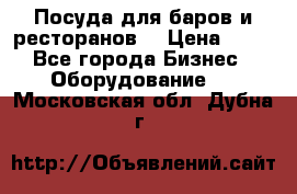 Посуда для баров и ресторанов  › Цена ­ 54 - Все города Бизнес » Оборудование   . Московская обл.,Дубна г.